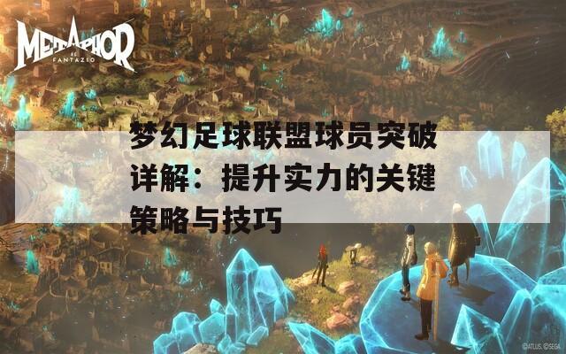 梦幻足球联盟球员突破详解：提升实力的关键策略与技巧