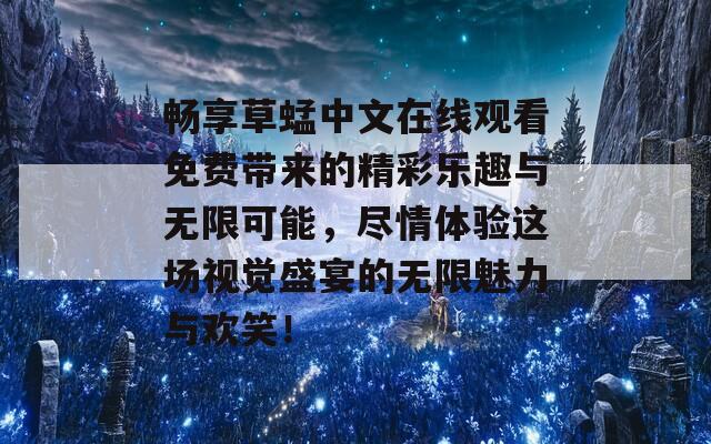 畅享草蜢中文在线观看免费带来的精彩乐趣与无限可能，尽情体验这场视觉盛宴的无限魅力与欢笑！