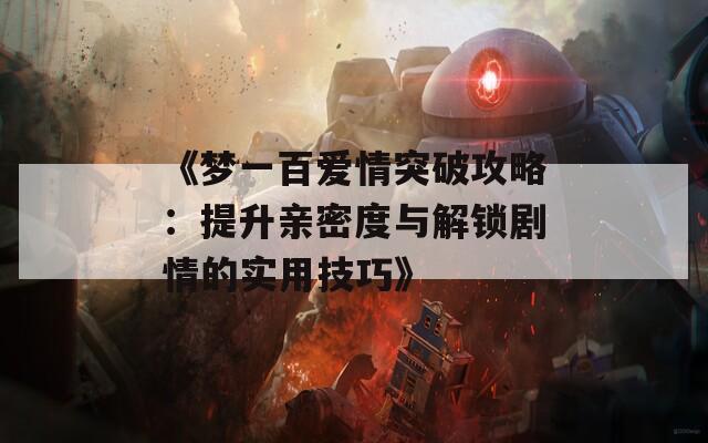 《梦一百爱情突破攻略：提升亲密度与解锁剧情的实用技巧》  第1张