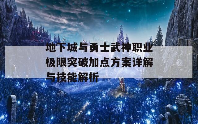 地下城与勇士武神职业极限突破加点方案详解与技能解析