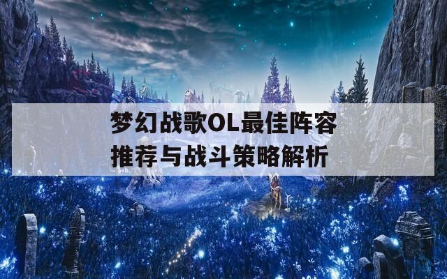 梦幻战歌OL最佳阵容推荐与战斗策略解析