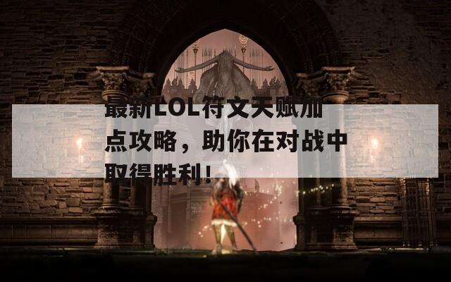 最新LOL符文天赋加点攻略，助你在对战中取得胜利！