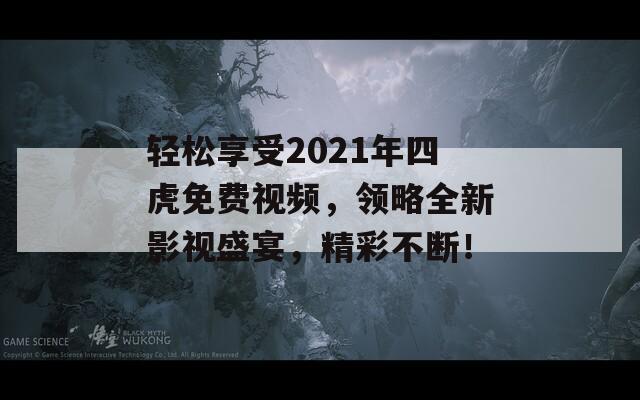 轻松享受2021年四虎免费视频，领略全新影视盛宴，精彩不断！