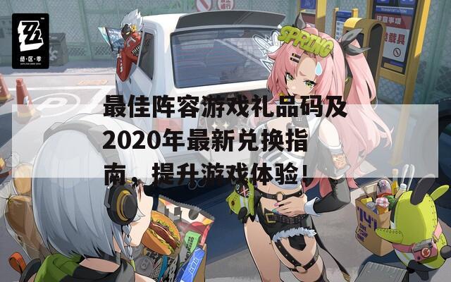 最佳阵容游戏礼品码及2020年最新兑换指南，提升游戏体验！