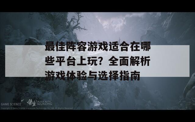 最佳阵容游戏适合在哪些平台上玩？全面解析游戏体验与选择指南