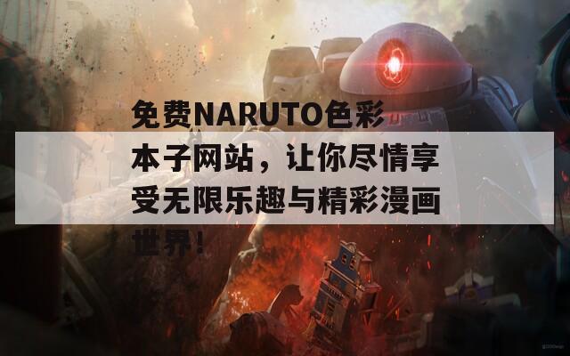 免费NARUTO色彩本子网站，让你尽情享受无限乐趣与精彩漫画世界！