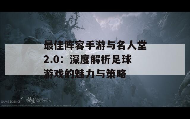 最佳阵容手游与名人堂2.0：深度解析足球游戏的魅力与策略