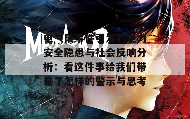 电气鼠事件引发的电力安全隐患与社会反响分析：看这件事给我们带来了怎样的警示与思考