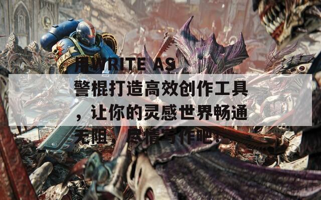 用WRITE AS 警棍打造高效创作工具，让你的灵感世界畅通无阻，尽情写作吧！