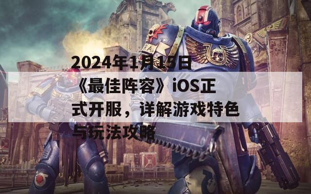 2024年1月15日《最佳阵容》iOS正式开服，详解游戏特色与玩法攻略