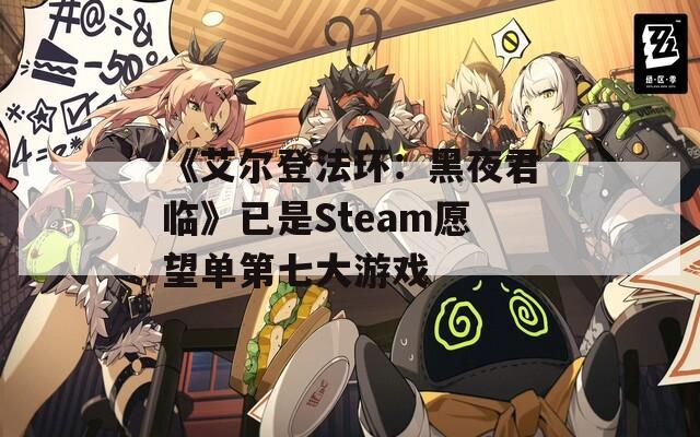 《艾尔登法环：黑夜君临》已是Steam愿望单第七大游戏