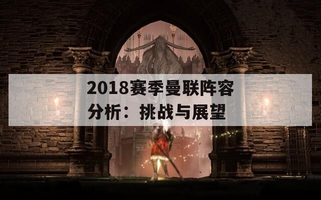 2018赛季曼联阵容分析：挑战与展望