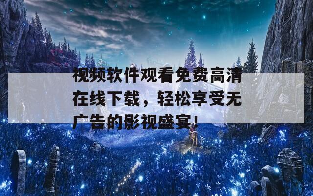 视频软件观看免费高清在线下载，轻松享受无广告的影视盛宴！  第1张