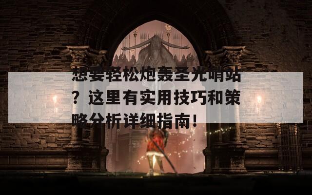 想要轻松炮轰圣光哨站？这里有实用技巧和策略分析详细指南！