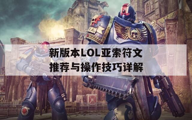 新版本LOL亚索符文推荐与操作技巧详解