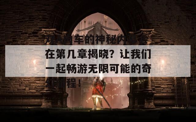 双A肉车的神秘内幕会在第几章揭晓？让我们一起畅游无限可能的奇幻旅程！