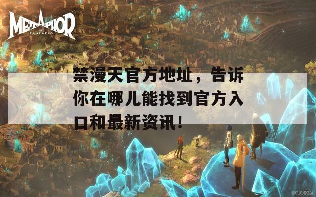 禁漫天官方地址，告诉你在哪儿能找到官方入口和最新资讯！