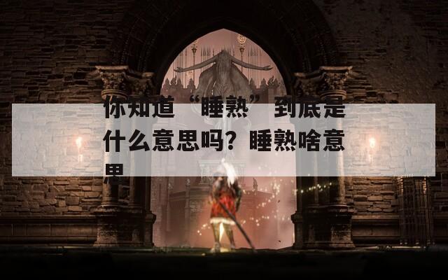 你知道“睡熟”到底是什么意思吗？睡熟啥意思