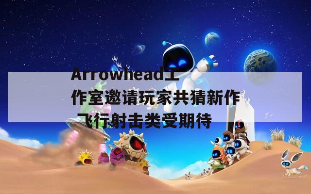 Arrowhead工作室邀请玩家共猜新作 飞行射击类受期待