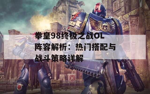 拳皇98终极之战OL阵容解析：热门搭配与战斗策略详解