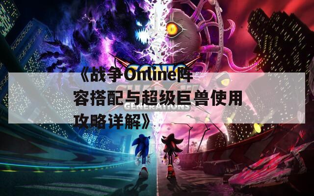 《战争Online阵容搭配与超级巨兽使用攻略详解》