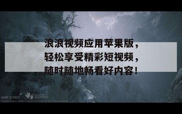 浪浪视频应用苹果版，轻松享受精彩短视频，随时随地畅看好内容！