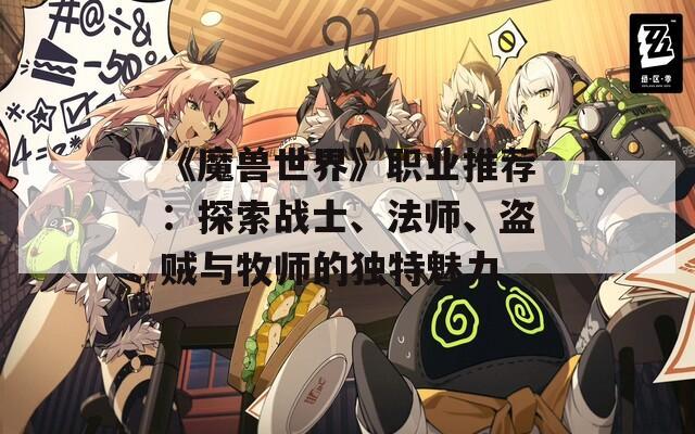 《魔兽世界》职业推荐：探索战士、法师、盗贼与牧师的独特魅力