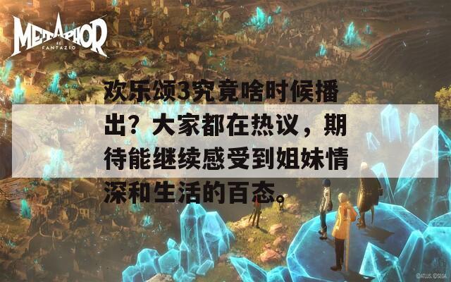 欢乐颂3究竟啥时候播出？大家都在热议，期待能继续感受到姐妹情深和生活的百态。