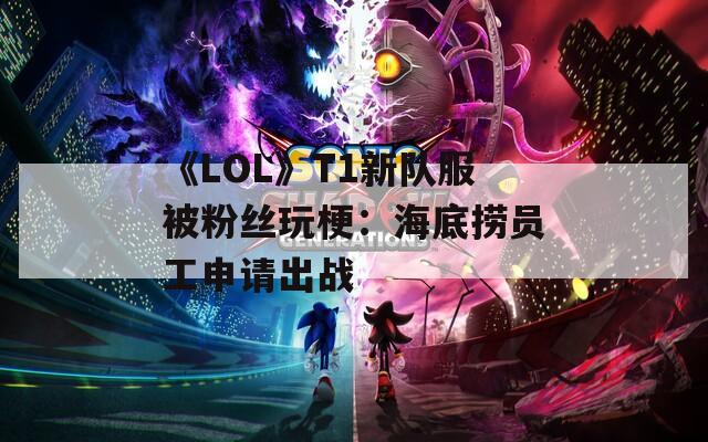 《LOL》T1新队服被粉丝玩梗：海底捞员工申请出战