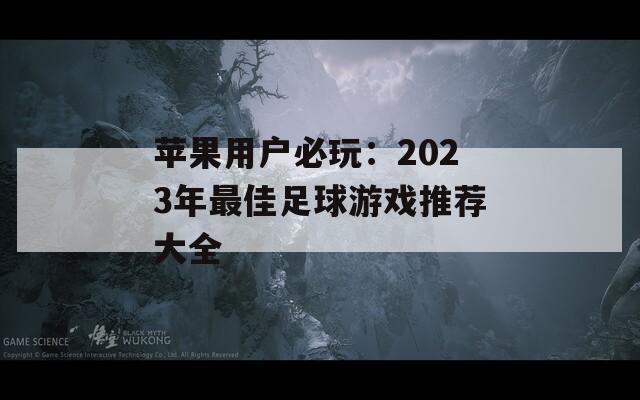 苹果用户必玩：2023年最佳足球游戏推荐大全  第1张