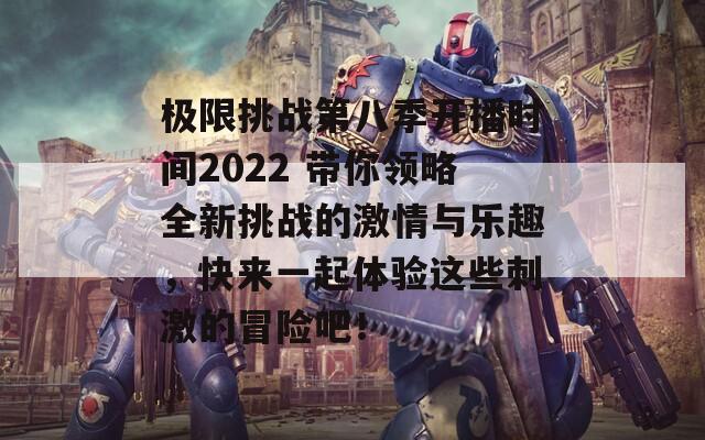 极限挑战第八季开播时间2022 带你领略全新挑战的激情与乐趣，快来一起体验这些刺激的冒险吧！