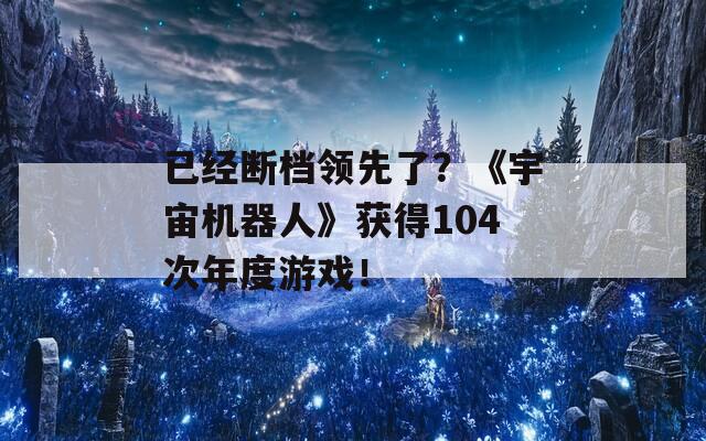 已经断档领先了？《宇宙机器人》获得104次年度游戏！