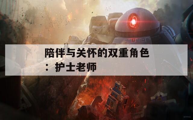 陪伴与关怀的双重角色：护士老师