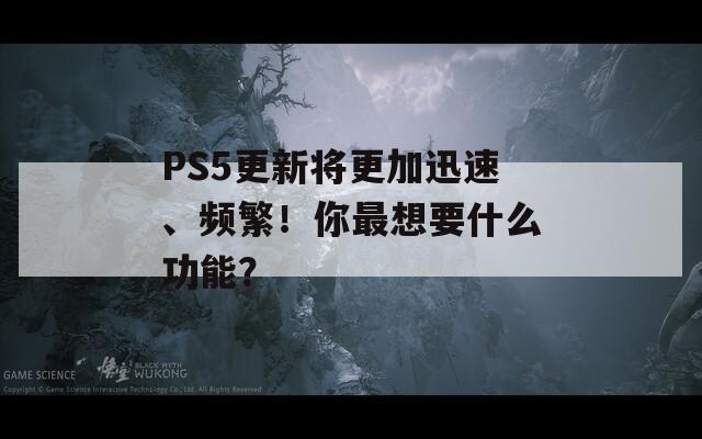 PS5更新将更加迅速、频繁！你最想要什么功能？