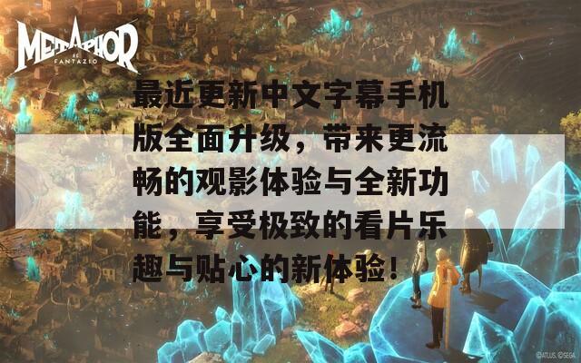 最近更新中文字幕手机版全面升级，带来更流畅的观影体验与全新功能，享受极致的看片乐趣与贴心的新体验！  第1张