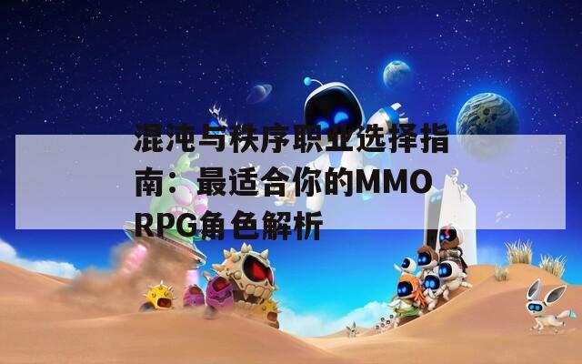 混沌与秩序职业选择指南：最适合你的MMORPG角色解析