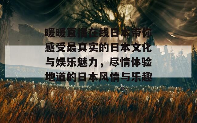 暖暖直播在线日本带你感受最真实的日本文化与娱乐魅力，尽情体验地道的日本风情与乐趣！  第1张