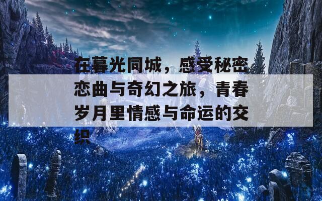 在暮光同城，感受秘密恋曲与奇幻之旅，青春岁月里情感与命运的交织