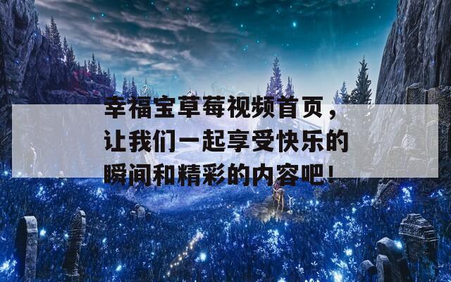 幸福宝草莓视频首页，让我们一起享受快乐的瞬间和精彩的内容吧！