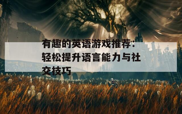 有趣的英语游戏推荐：轻松提升语言能力与社交技巧