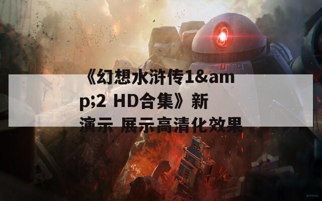 《幻想水浒传1&amp;2 HD合集》新演示 展示高清化效果