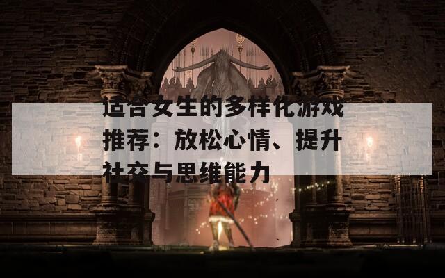 适合女生的多样化游戏推荐：放松心情、提升社交与思维能力