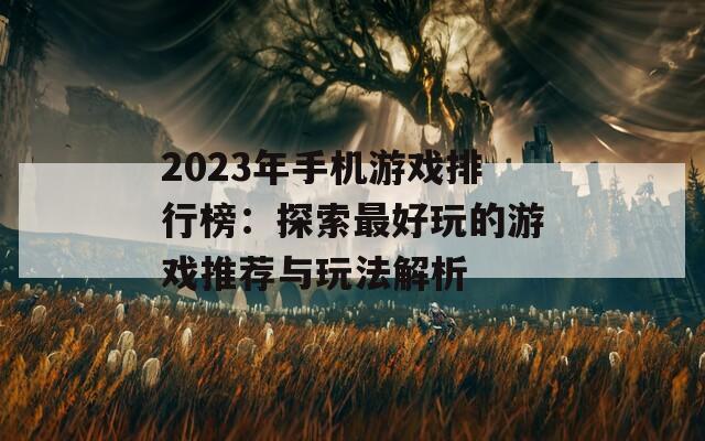 2023年手机游戏排行榜：探索最好玩的游戏推荐与玩法解析