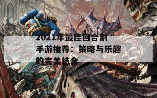 2021年最佳回合制手游推荐：策略与乐趣的完美结合