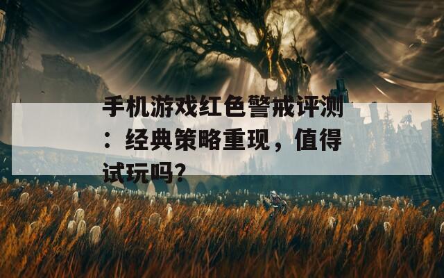 手机游戏红色警戒评测：经典策略重现，值得试玩吗？