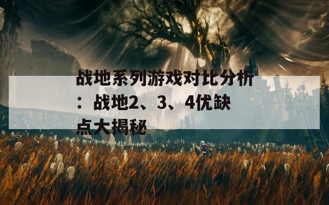 战地系列游戏对比分析：战地2、3、4优缺点大揭秘