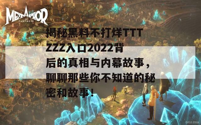 揭秘黑料不打烊TTTZZZ入口2022背后的真相与内幕故事，聊聊那些你不知道的秘密和故事！