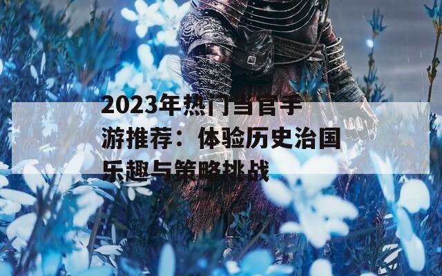 2023年热门当官手游推荐：体验历史治国乐趣与策略挑战