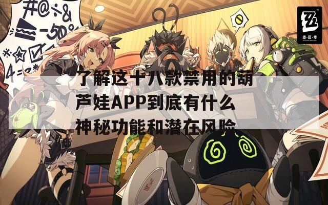 了解这十八款禁用的葫芦娃APP到底有什么神秘功能和潜在风险