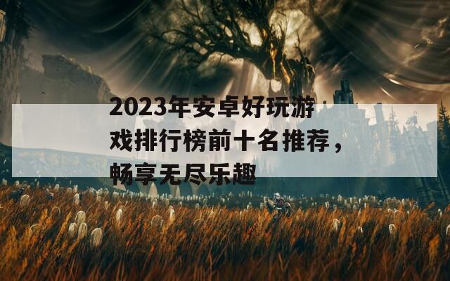 2023年安卓好玩游戏排行榜前十名推荐，畅享无尽乐趣